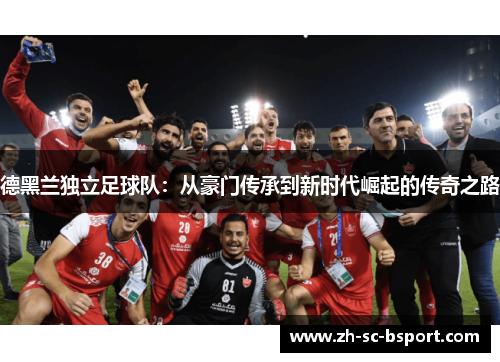 德黑兰独立足球队：从豪门传承到新时代崛起的传奇之路