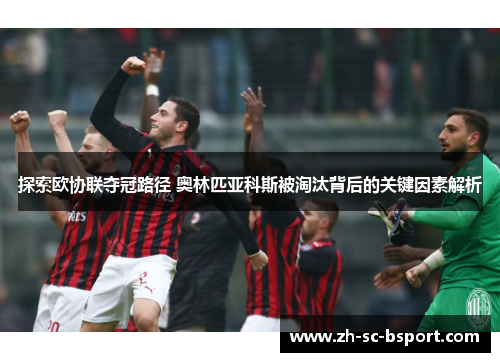 探索欧协联夺冠路径 奥林匹亚科斯被淘汰背后的关键因素解析