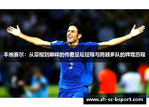 本纳赛尔：从草根到巅峰的传奇足坛征程与跨越多队的辉煌历程