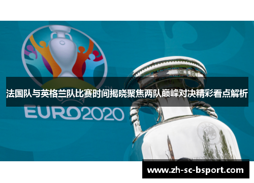 法国队与英格兰队比赛时间揭晓聚焦两队巅峰对决精彩看点解析