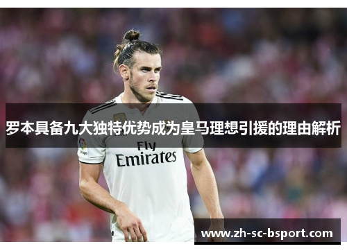 罗本具备九大独特优势成为皇马理想引援的理由解析