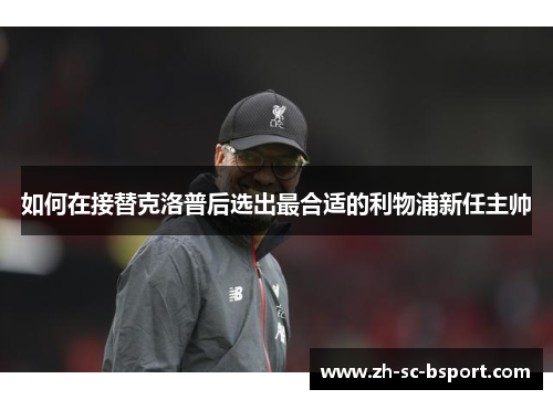如何在接替克洛普后选出最合适的利物浦新任主帅