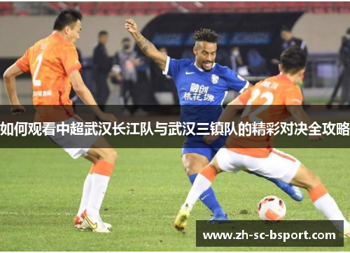 如何观看中超武汉长江队与武汉三镇队的精彩对决全攻略