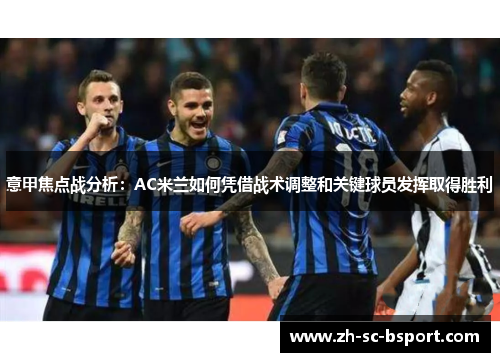 意甲焦点战分析：AC米兰如何凭借战术调整和关键球员发挥取得胜利