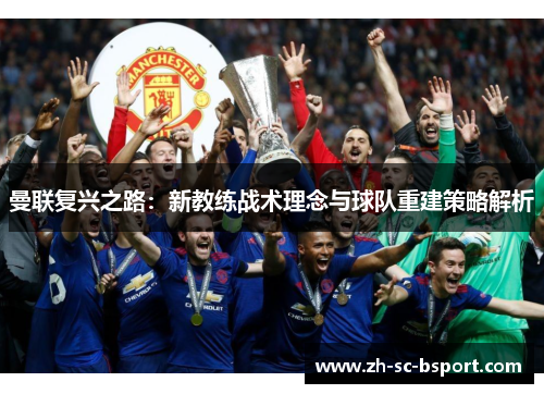 曼联复兴之路：新教练战术理念与球队重建策略解析