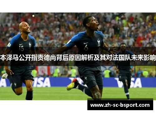 本泽马公开指责德尚背后原因解析及其对法国队未来影响