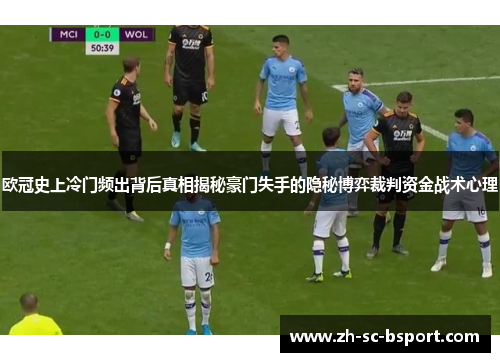 欧冠史上冷门频出背后真相揭秘豪门失手的隐秘博弈裁判资金战术心理
