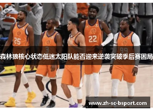森林狼核心状态低迷太阳队能否迎来逆袭突破季后赛困局