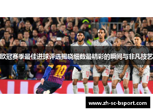 欧冠赛季最佳进球评选揭晓细数最精彩的瞬间与非凡技艺