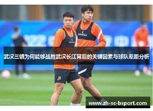 武汉三镇为何能够战胜武汉长江背后的关键因素与球队差距分析