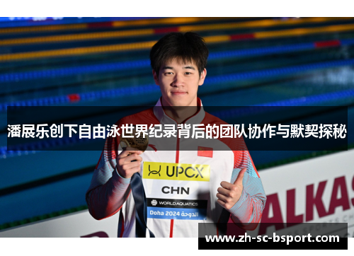 潘展乐创下自由泳世界纪录背后的团队协作与默契探秘