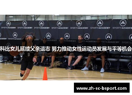 科比女儿延续父亲遗志 努力推动女性运动员发展与平等机会