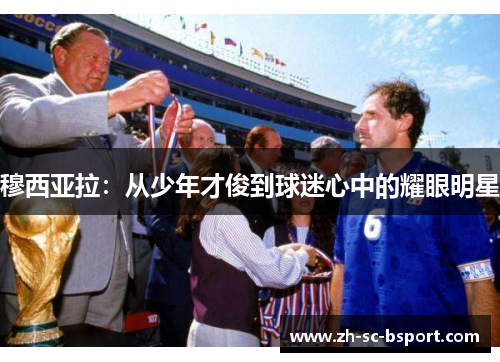 穆西亚拉：从少年才俊到球迷心中的耀眼明星