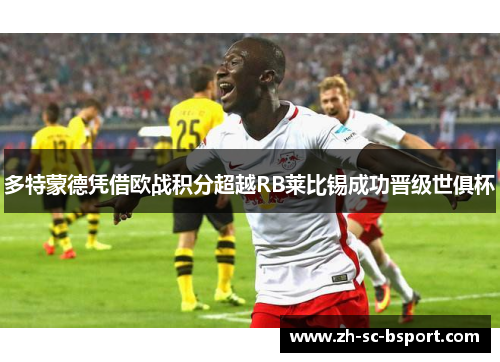 多特蒙德凭借欧战积分超越RB莱比锡成功晋级世俱杯