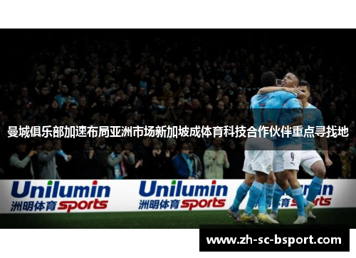 曼城俱乐部加速布局亚洲市场新加坡成体育科技合作伙伴重点寻找地